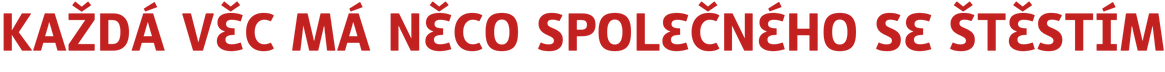 KAŽDÁ VĚC MÁ NĚCO SPOLEČNÉHO SE ŠTĚSTÍM